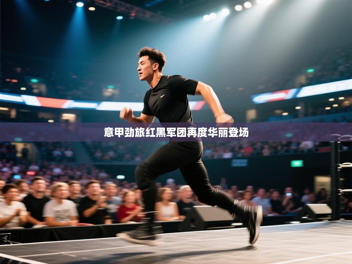蓝鲸体育app安卓版-意甲劲旅红黑军团再度华丽登场