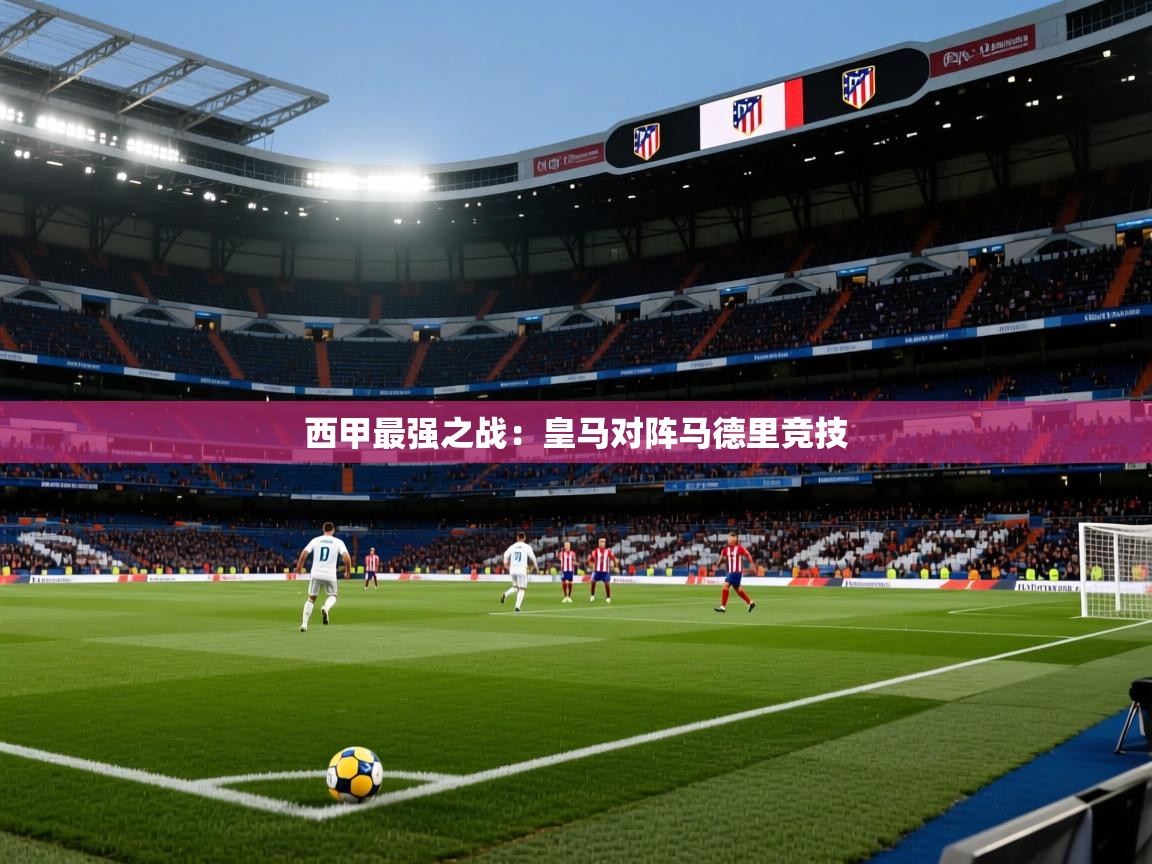 蓝鲸体育电脑版下载官网-西甲最强之战：皇马对阵马德里竞技  第3张