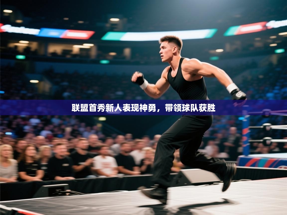 蓝鲸体育网页版入口-联盟首秀新人表现神勇，带领球队获胜