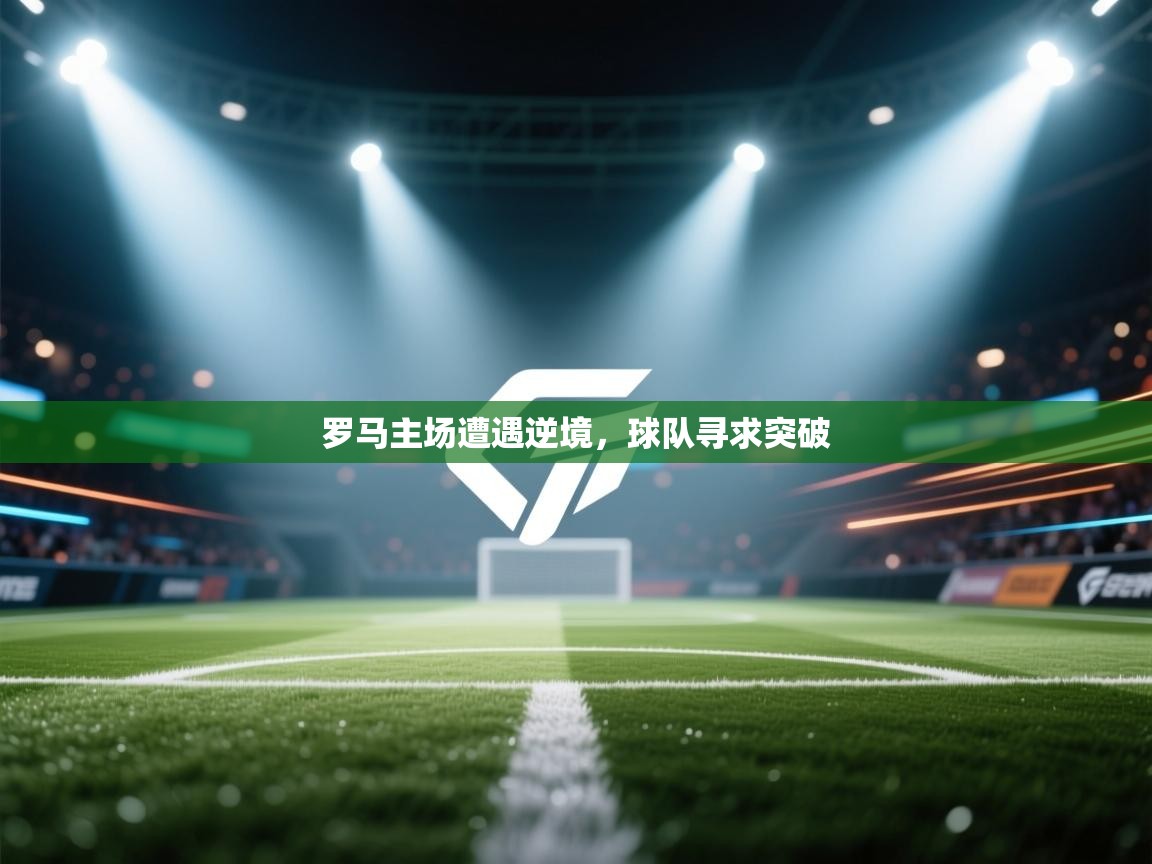 蓝鲸体育足球直播-罗马主场遭遇逆境，球队寻求突破  第4张