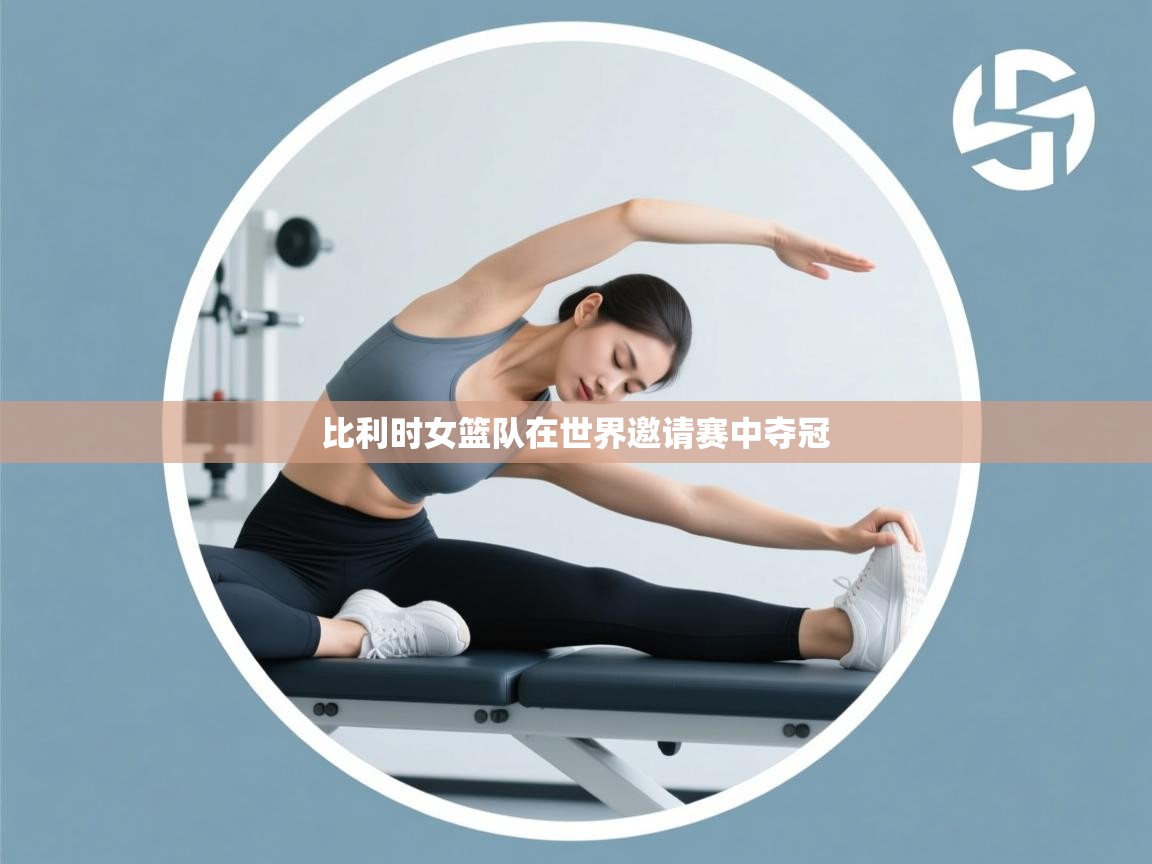 鲸蓝体育-比利时女篮队在世界邀请赛中夺冠  第2张