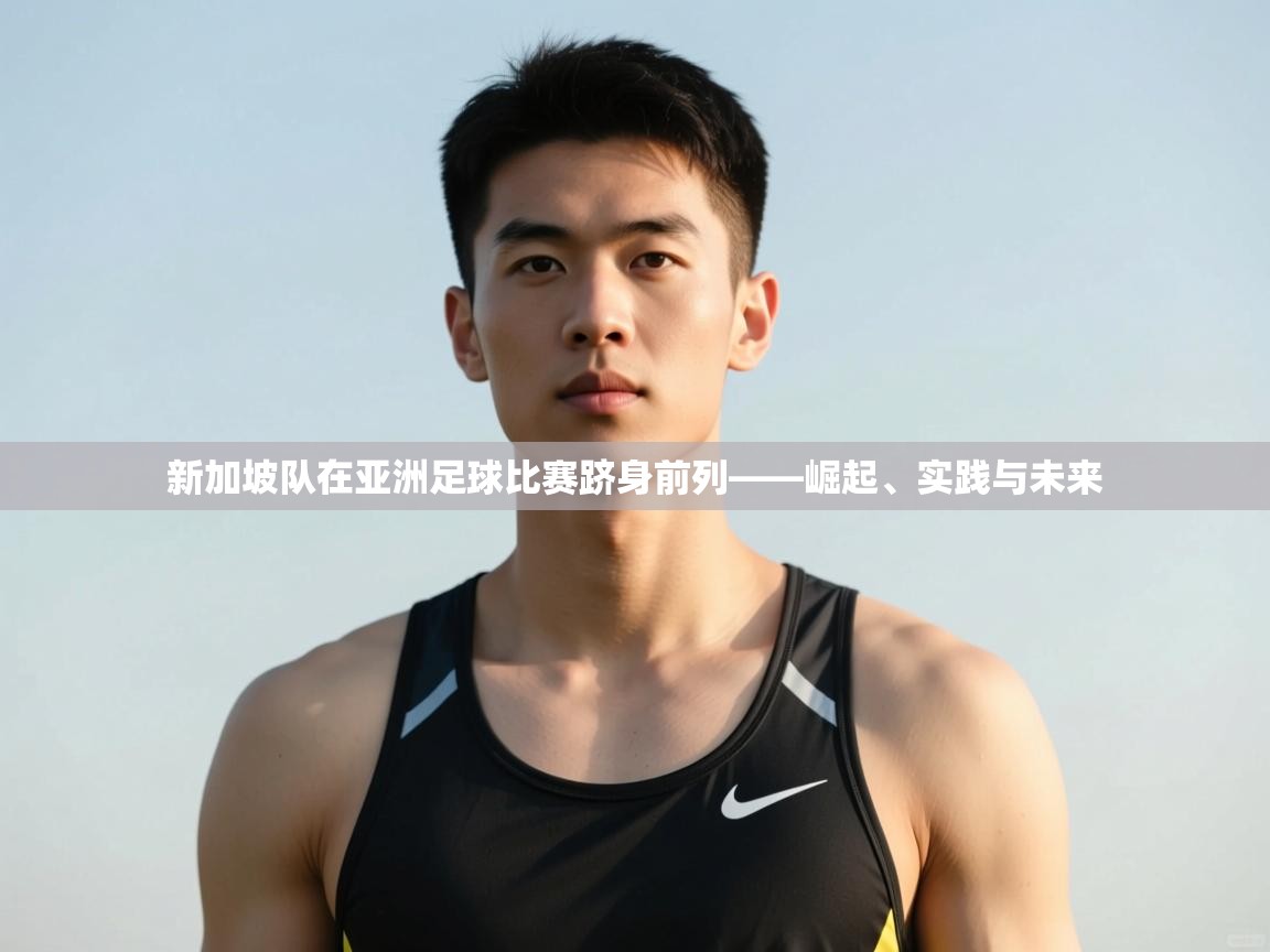 蓝鲸体育官网-新加坡队在亚洲足球比赛跻身前列——崛起、实践与未来  第1张