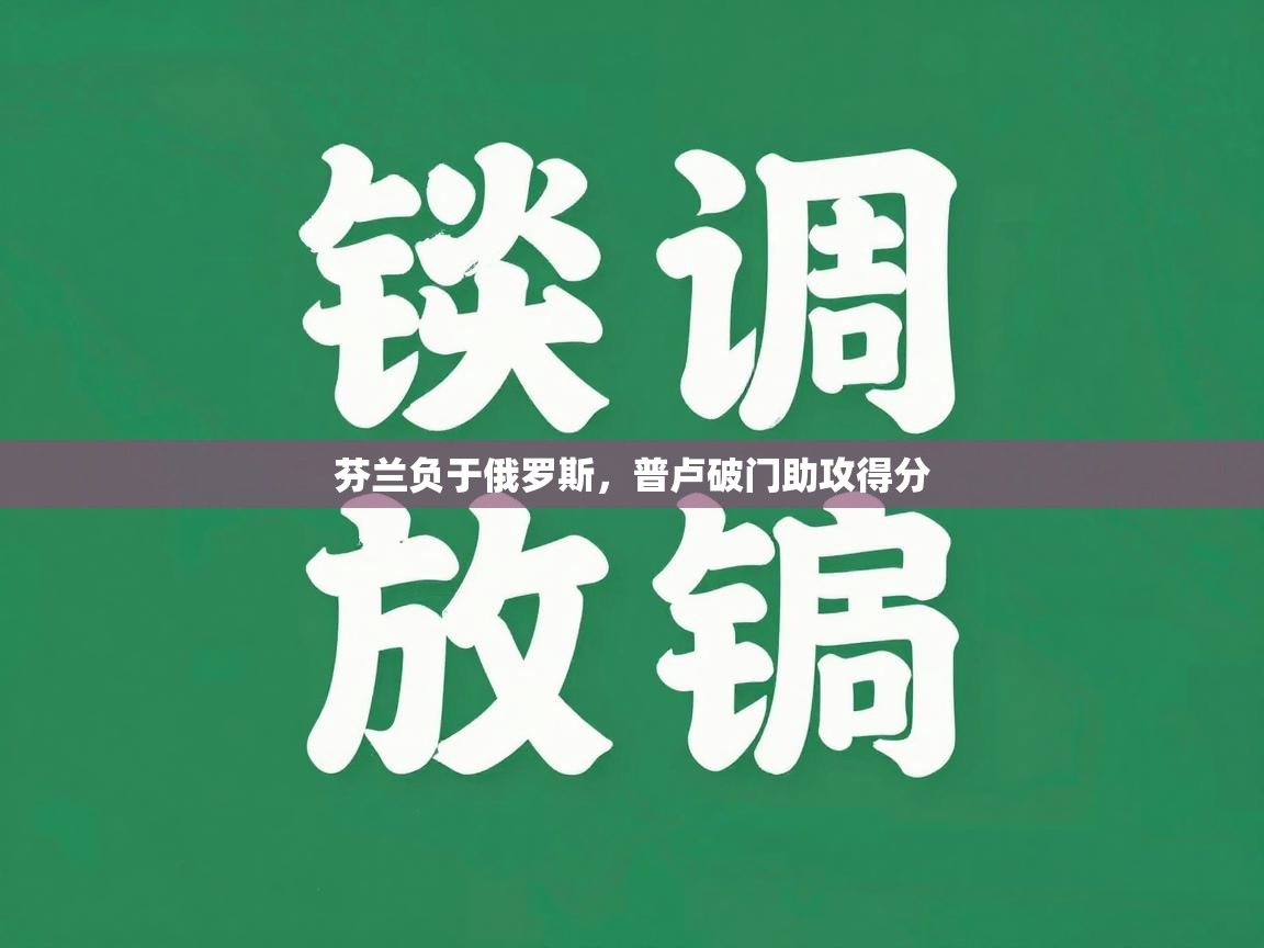 蓝鲸体育直播在线观看-芬兰负于俄罗斯，普卢破门助攻得分  第1张